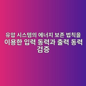 유압 시스템의 에너지 보존 법칙을 이용한 입력 동력과 출력 동력 검증 6 ec9ca0ec9595 ec8b9cec8aa4ed859cec9d98 ec9790eb8488eca780 ebb3b4eca1b4 ebb295ecb999ec9d84 ec9db4ec9aa9ed959c ec9e85eba0a5 eb8f99eba0a5 1792650117