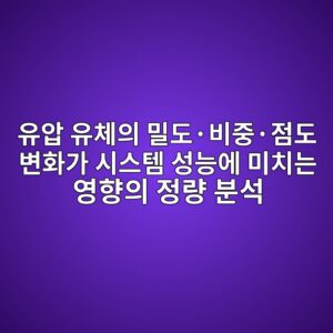 유압 유체의 밀도·비중·점도 변화가 시스템 성능에 미치는 영향의 정량 분석 2 ec9ca0ec9595 ec9ca0ecb2b4ec9d98 ebb080eb8f84c2b7ebb984eca491c2b7eca090eb8f84 ebb380ed9994eab080 ec8b9cec8aa4ed859c ec84b1eb8aa5ec9790 1792649877