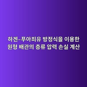 하겐–푸아죄유 방정식을 이용한 원형 배관의 층류 압력 손실 계산 3 ed9598eab290 ed91b8ec9584eca384ec9ca0 ebb0a9eca095ec8b9dec9d84 ec9db4ec9aa9ed959c ec9b90ed9895 ebb0b0eab480ec9d98 ecb8b5eba598 1792650979